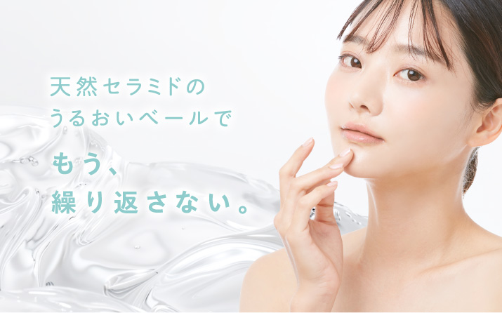 天然セラミドのうるおいベールで、もう、繰り返さない。