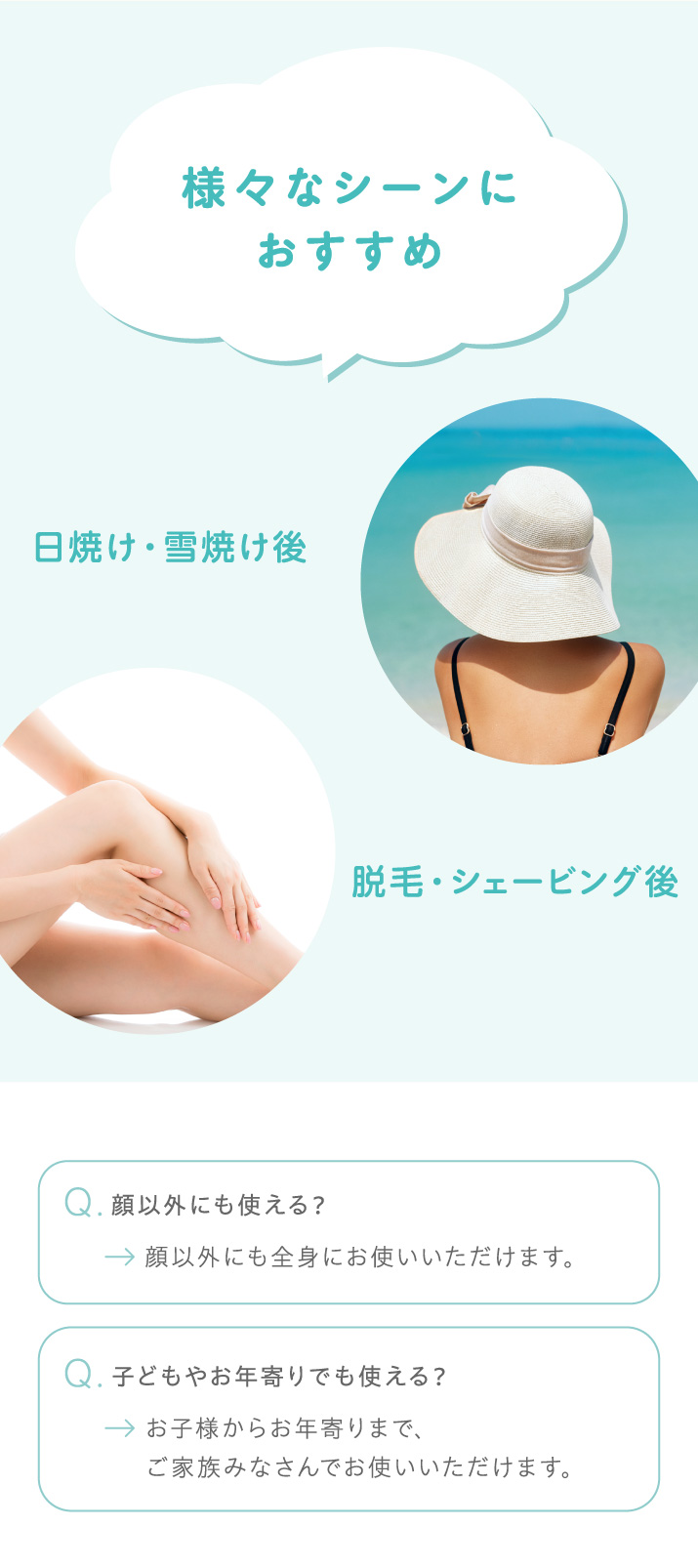 日焼け後・雪焼け後のケア、脱毛・シェービング後のケアにもおすすめ。