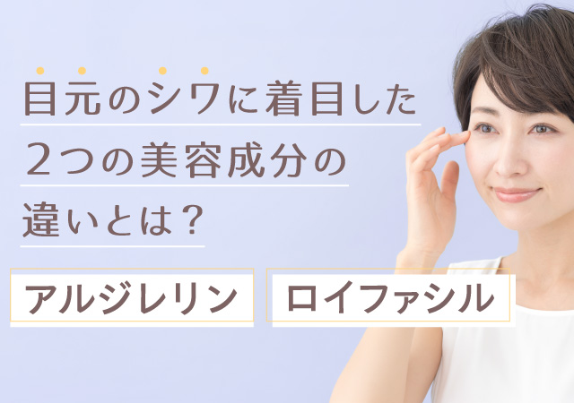 アルジレリンとロイファシルの違いとは？目元のシワに着目した2つの美容成分