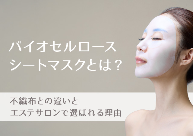 バイオセルロースシートマスクとは？不織布との違いとエステサロンで選ばれる理由