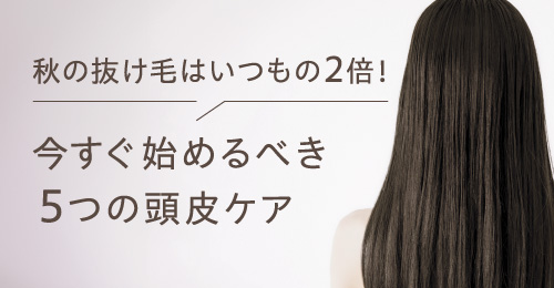 今すぐ始めるべき5つの頭皮ケア