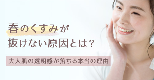 春のくすみが抜けない原因とは？大人肌の透明感が落ちる本当の理由