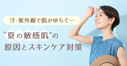 紫外線で肌がゆらぐ…“夏の敏感肌”の原因とスキンケア対策