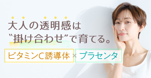 大人の透明感は“掛け合わせ”で育てる。ビタミンC誘導体×プラセンタ