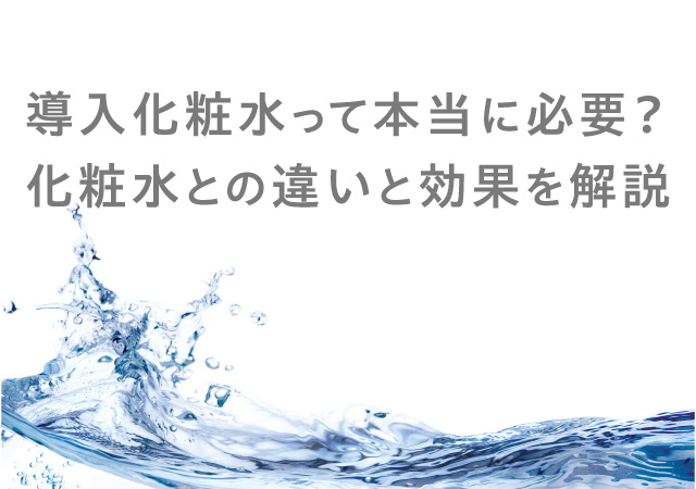 導入化粧水って本当に必要？化粧水との違いと効果を解説