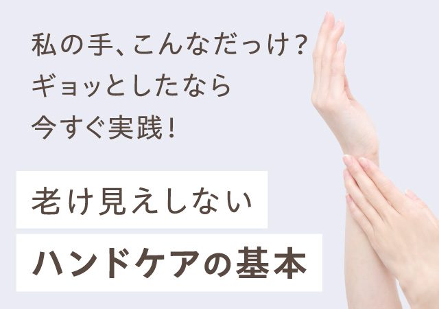 私の手、こんなだっけ？ギョッとしたなら今すぐ実践！老け見えしないハンドケアの基本