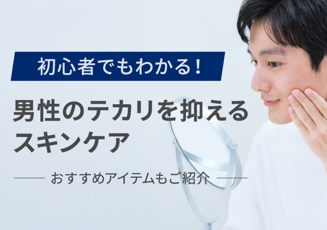 【初心者でもわかる】男性のテカリを抑えるスキンケア