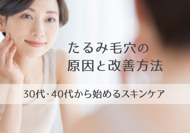 たるみ毛穴の原因と改善方法｜30代・40代から始めるスキンケア