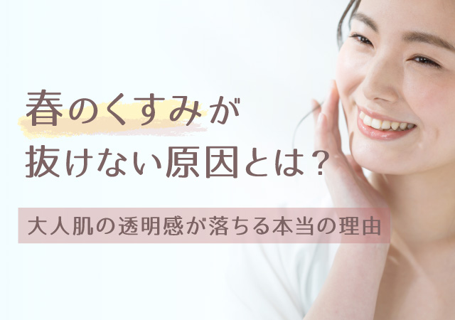 春のくすみが抜けない原因とは？大人肌の透明感が落ちる本当の理由
