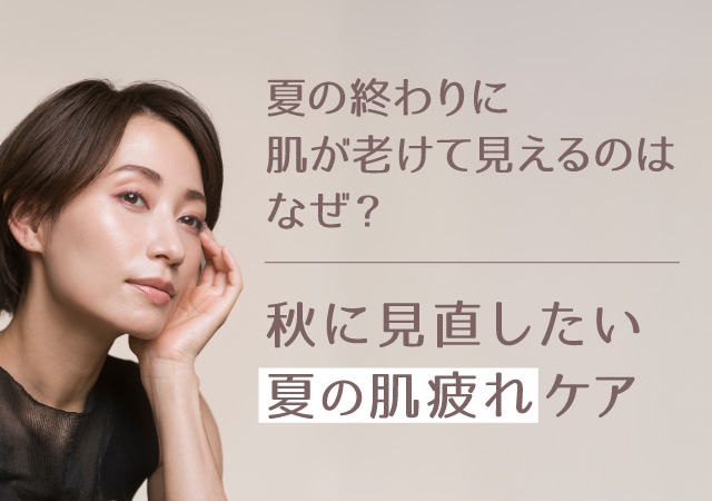 夏の終わりに肌が老けて見えるのはなぜ？秋に見直したい「夏の肌疲れ」ケア