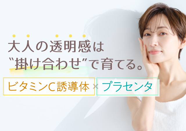 大人の透明感は“掛け合わせ”で育てる。ビタミンC誘導体×プラセンタ