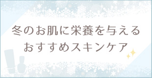 冬のお肌に栄養を与えるおすすめスキンケア